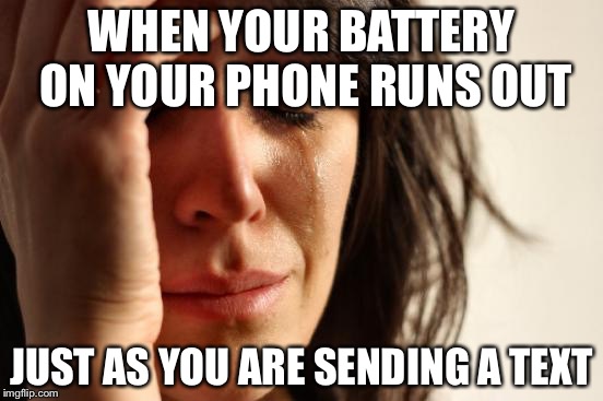 Battery problems
 | WHEN YOUR BATTERY ON YOUR PHONE RUNS OUT JUST AS YOU ARE SENDING A TEXT | image tagged in memes,first world problems | made w/ Imgflip meme maker