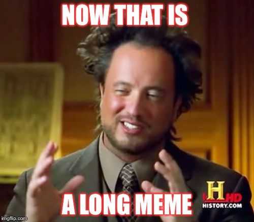 Ancient Aliens | NOW THAT IS A LONG MEME | image tagged in memes,ancient aliens | made w/ Imgflip meme maker