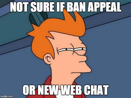 Futurama Fry Meme | NOT SURE IF BAN APPEAL OR NEW WEB CHAT | image tagged in memes,futurama fry | made w/ Imgflip meme maker