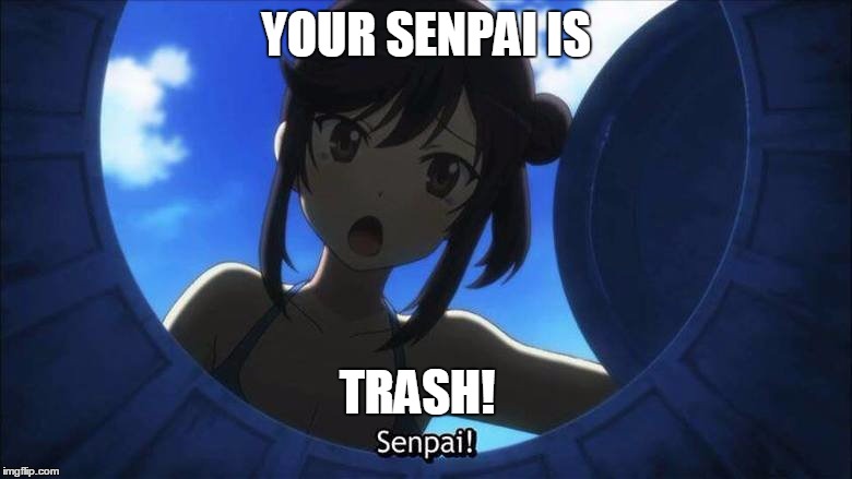 Your Senpai is trash | YOUR SENPAI IS TRASH! | image tagged in anime | made w/ Imgflip meme maker