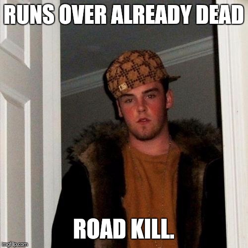 Scumbag Steve | RUNS OVER ALREADY DEAD ROAD KILL. | image tagged in memes,scumbag steve | made w/ Imgflip meme maker