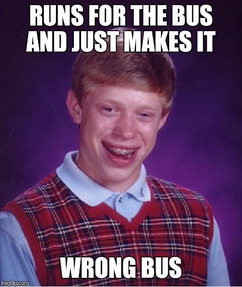 Bad Luck Brian | RUNS FOR THE BUS AND JUST MAKES IT WRONG BUS | image tagged in memes,bad luck brian | made w/ Imgflip meme maker