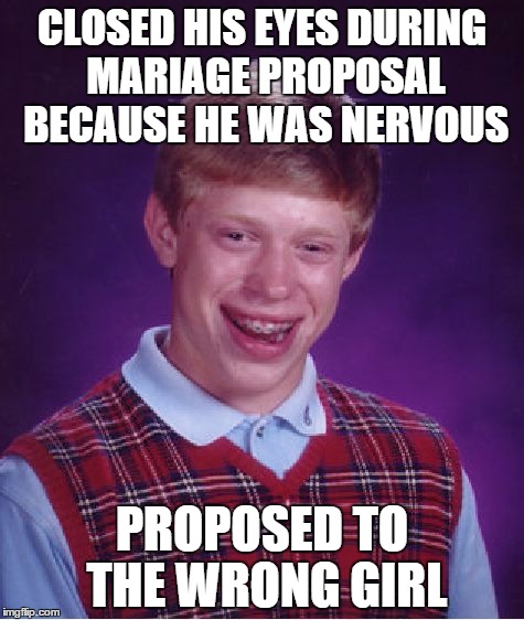 Bad Luck Brian Meme | CLOSED HIS EYES DURING MARIAGE PROPOSAL BECAUSE HE WAS NERVOUS PROPOSED TO THE WRONG GIRL | image tagged in memes,bad luck brian | made w/ Imgflip meme maker