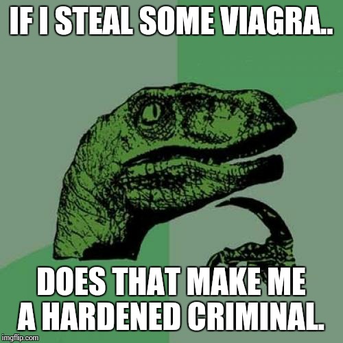 Philosoraptor | IF I STEAL SOME VIAGRA.. DOES THAT MAKE ME A HARDENED CRIMINAL. | image tagged in memes,philosoraptor | made w/ Imgflip meme maker