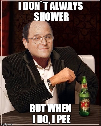 George Costanza | I DON`T ALWAYS SHOWER BUT WHEN I DO, I PEE | image tagged in george costanza,memes,i dont always,seinfeld,the most interesting man in the world | made w/ Imgflip meme maker