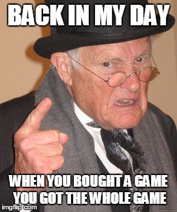 DLC much | BACK IN MY DAY WHEN YOU BOUGHT A GAME YOU GOT THE WHOLE GAME | image tagged in memes,back in my day | made w/ Imgflip meme maker