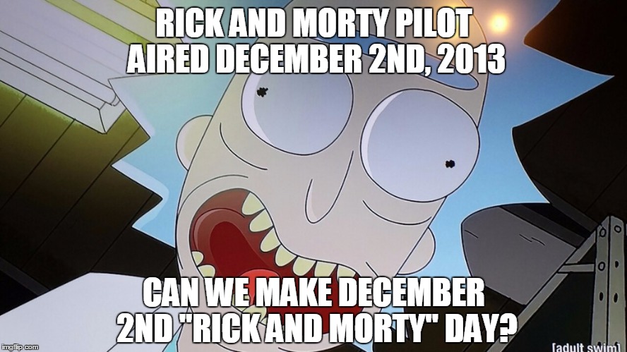 RICK AND MORTY PILOT AIRED DECEMBER 2ND, 2013 CAN WE MAKE DECEMBER 2ND "RICK AND MORTY" DAY? | image tagged in rick sanchez | made w/ Imgflip meme maker