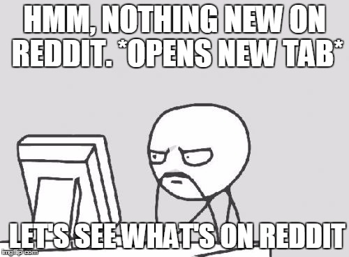 Computer Guy | HMM, NOTHING NEW ON REDDIT. *OPENS NEW TAB* LET'S SEE WHAT'S ON REDDIT | image tagged in memes,computer guy,AdviceAnimals | made w/ Imgflip meme maker