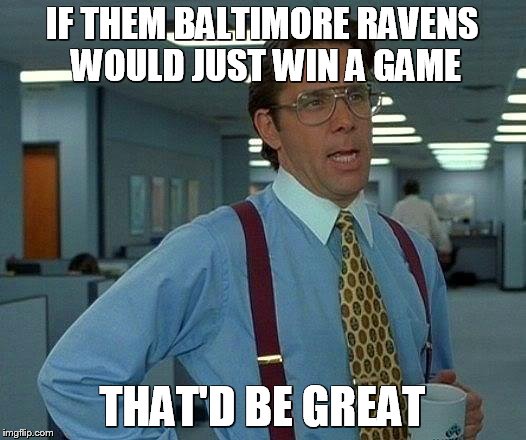 That Would Be Great | IF THEM BALTIMORE RAVENS WOULD JUST WIN A GAME THAT'D BE GREAT | image tagged in memes,that would be great | made w/ Imgflip meme maker