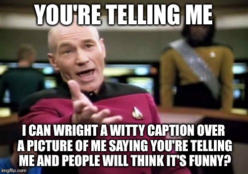 Picard Wtf | YOU'RE TELLING ME I CAN WRIGHT A WITTY CAPTION OVER A PICTURE OF ME SAYING YOU'RE TELLING ME AND PEOPLE WILL THINK IT'S FUNNY? | image tagged in memes,picard wtf | made w/ Imgflip meme maker