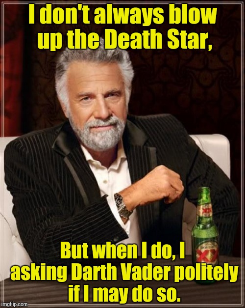 The Most Interesting Man In The World Meme | I don't always blow up the Death Star, But when I do, I asking Darth Vader politely if I may do so. | image tagged in memes,the most interesting man in the world | made w/ Imgflip meme maker