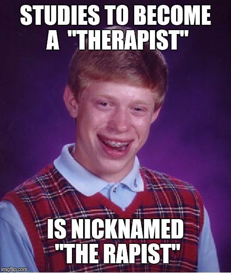 Bad Luck Brian | STUDIES TO BECOME A  "THERAPIST" IS NICKNAMED "THE RAPIST" | image tagged in memes,bad luck brian | made w/ Imgflip meme maker