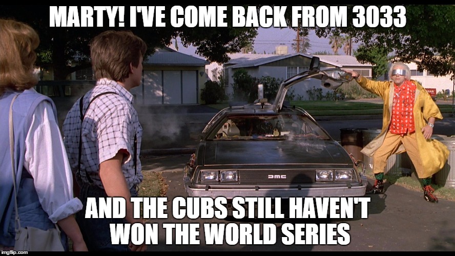 Back to the Future 2 | MARTY! I'VE COME BACK FROM 3033 AND THE CUBS STILL HAVEN'T WON THE WORLD SERIES | image tagged in chicago cubs | made w/ Imgflip meme maker