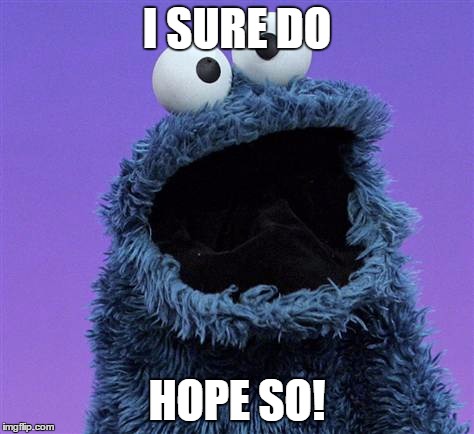Cookie Monster | I SURE DO HOPE SO! | image tagged in cookie monster | made w/ Imgflip meme maker