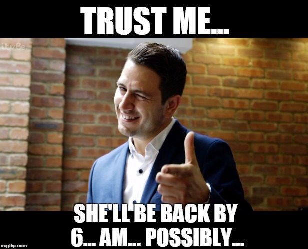 Trust me... yeah... trust this wink. | TRUST ME... SHE'LL BE BACK BY 6... AM... POSSIBLY... | image tagged in trust me dean,sleazy,wink,trust,pervy guy | made w/ Imgflip meme maker