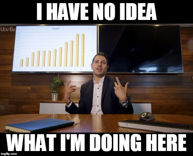 Business, I does it. | I HAVE NO IDEA WHAT I'M DOING HERE | image tagged in business,i have no idea what i am doing | made w/ Imgflip meme maker
