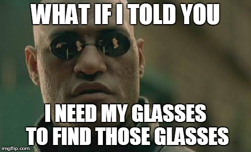 Matrix Morpheus Meme | WHAT IF I TOLD YOU I NEED MY GLASSES TO FIND THOSE GLASSES | image tagged in memes,matrix morpheus | made w/ Imgflip meme maker