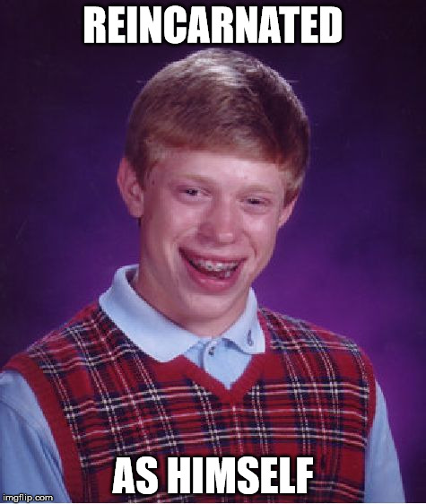 Bad Luck Brian | REINCARNATED AS HIMSELF | image tagged in memes,bad luck brian | made w/ Imgflip meme maker