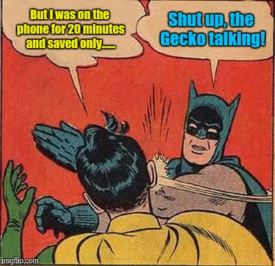 Batman Slapping Robin Meme | But I was on the phone for 20 minutes and saved only...... Shut up, the Gecko talking! | image tagged in memes,batman slapping robin | made w/ Imgflip meme maker