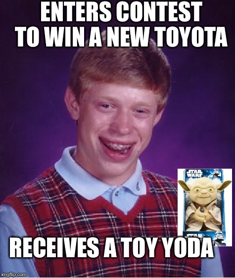 Bad Luck Brian | ENTERS CONTEST TO WIN A NEW TOYOTA RECEIVES A TOY YODA | image tagged in memes,bad luck brian | made w/ Imgflip meme maker