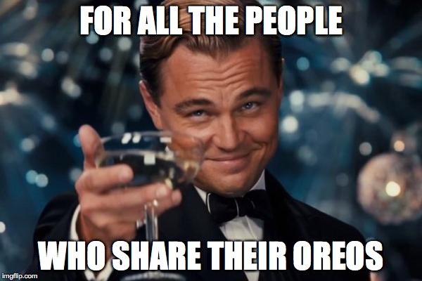 Leonardo Dicaprio Cheers | FOR ALL THE PEOPLE WHO SHARE THEIR OREOS | image tagged in memes,leonardo dicaprio cheers | made w/ Imgflip meme maker