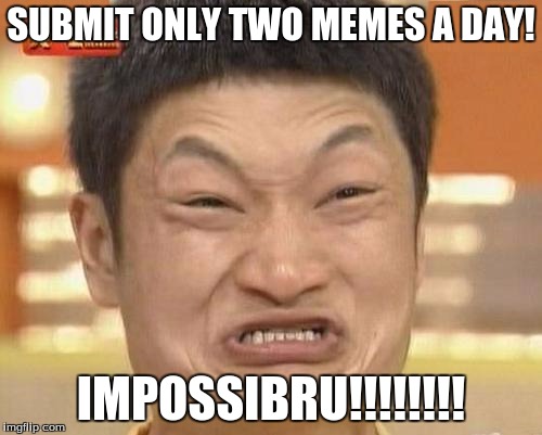 Impossibru Guy Original | SUBMIT ONLY TWO MEMES A DAY! IMPOSSIBRU!!!!!!!! | image tagged in memes,impossibru guy original | made w/ Imgflip meme maker