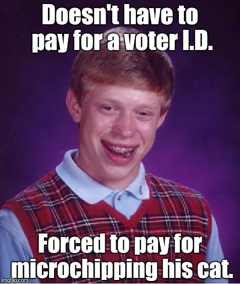 Bad Luck Brian Meme | Doesn't have to pay for a voter I.D. Forced to pay for microchipping his cat. | image tagged in memes,bad luck brian | made w/ Imgflip meme maker