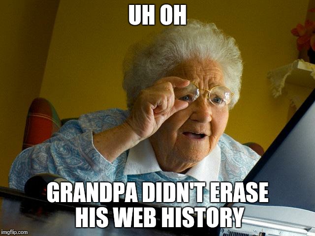 Grandma Finds The Internet | UH OH GRANDPA DIDN'T ERASE HIS WEB HISTORY | image tagged in memes,grandma finds the internet | made w/ Imgflip meme maker