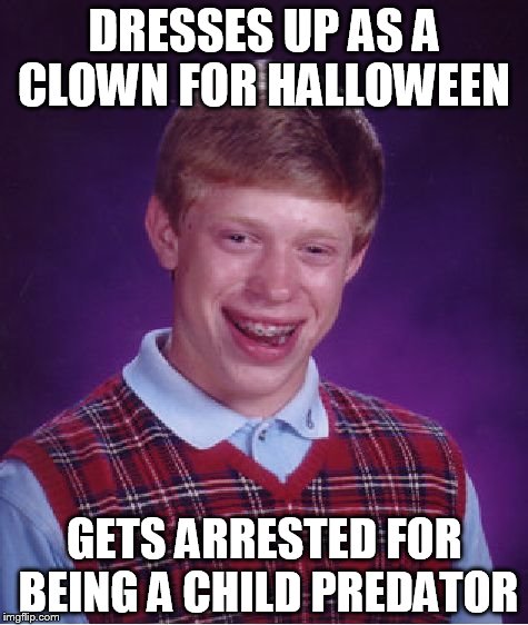 Bad Luck Brian | DRESSES UP AS A CLOWN FOR HALLOWEEN GETS ARRESTED FOR BEING A CHILD PREDATOR | image tagged in memes,bad luck brian | made w/ Imgflip meme maker