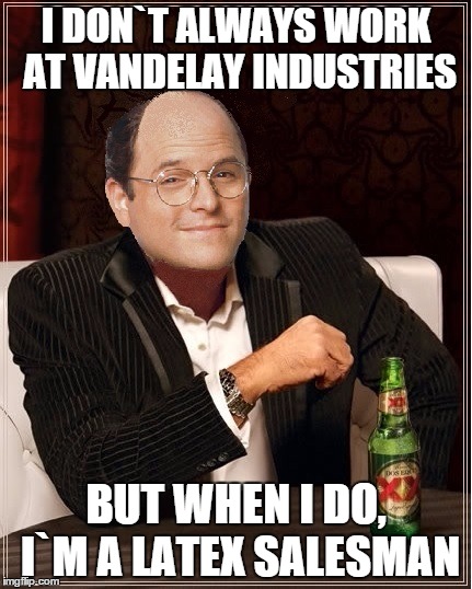 George Costanza | I DON`T ALWAYS WORK AT VANDELAY INDUSTRIES BUT WHEN I DO, I`M A LATEX SALESMAN | image tagged in george costanza,memes,i dont always,seinfeld,the most interesting man in the world | made w/ Imgflip meme maker