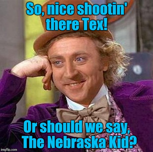 Creepy Condescending Wonka Meme | So, nice shootin' there Tex! Or should we say,  The Nebraska Kid? | image tagged in memes,creepy condescending wonka | made w/ Imgflip meme maker