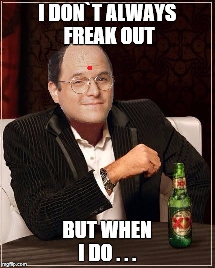 George Costanza | I DON`T ALWAYS FREAK OUT BUT WHEN I DO . . . | image tagged in george costanza,memes,i dont always,seinfeld,the most interesting man in the world | made w/ Imgflip meme maker
