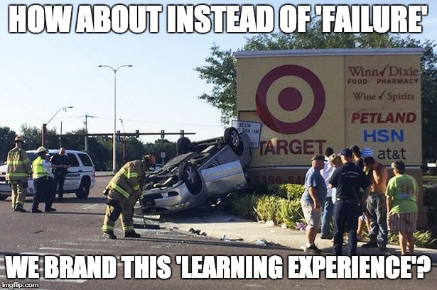 Says every test drive instructor ever | HOW ABOUT INSTEAD OF 'FAILURE' WE BRAND THIS 'LEARNING EXPERIENCE'? | image tagged in target car crash | made w/ Imgflip meme maker