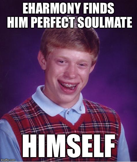 Bad Luck Brian Meme | EHARMONY FINDS HIM PERFECT SOULMATE HIMSELF | image tagged in memes,bad luck brian | made w/ Imgflip meme maker