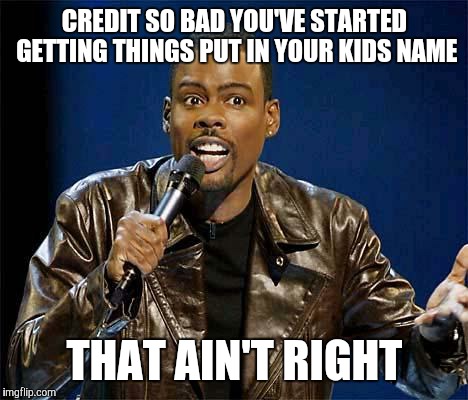Chris Rock | CREDIT SO BAD YOU'VE STARTED GETTING THINGS PUT IN YOUR KIDS NAME THAT AIN'T RIGHT | image tagged in chris rock | made w/ Imgflip meme maker