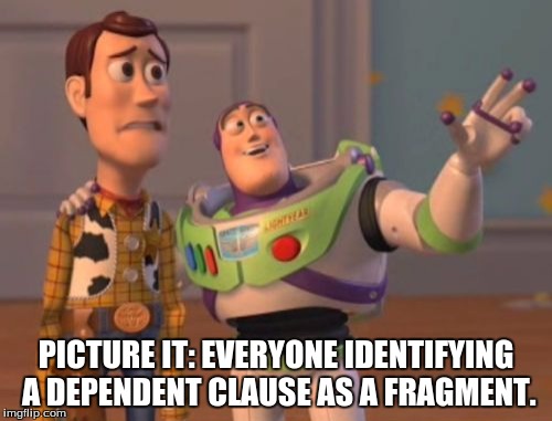 X, X Everywhere Meme | PICTURE IT: EVERYONE IDENTIFYING A DEPENDENT CLAUSE AS A FRAGMENT. | image tagged in memes,x x everywhere | made w/ Imgflip meme maker