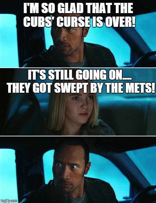 Rock Driving Night | I'M SO GLAD THAT THE CUBS' CURSE IS OVER! IT'S STILL GOING ON.... THEY GOT SWEPT BY THE METS! | image tagged in rock driving night | made w/ Imgflip meme maker