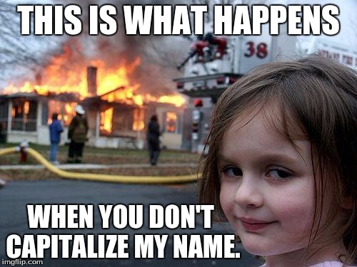 Disaster Girl | THIS IS WHAT HAPPENS WHEN YOU DON'T CAPITALIZE MY NAME. | image tagged in memes,disaster girl | made w/ Imgflip meme maker