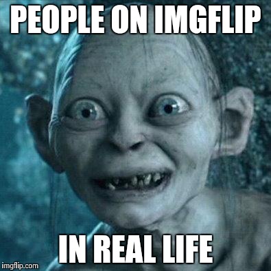 golem | PEOPLE ON IMGFLIP IN REAL LIFE | image tagged in golem | made w/ Imgflip meme maker