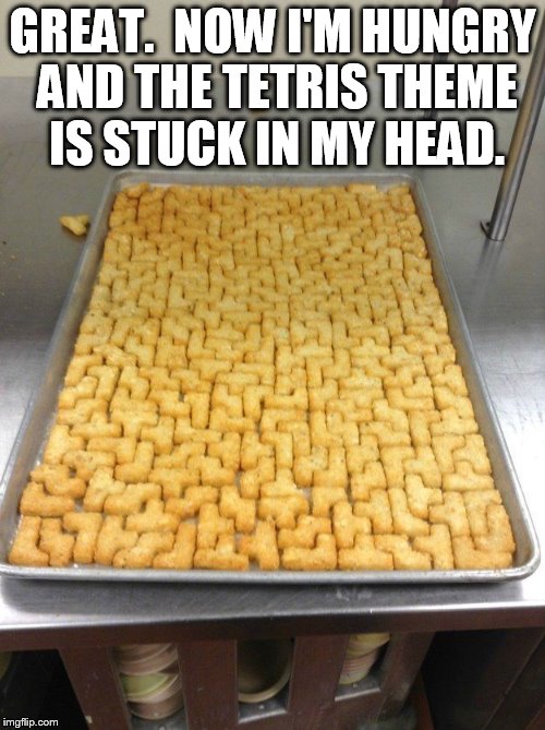 Tetris Tots | GREAT.  NOW I'M HUNGRY AND THE TETRIS THEME IS STUCK IN MY HEAD. | image tagged in tetris tots | made w/ Imgflip meme maker