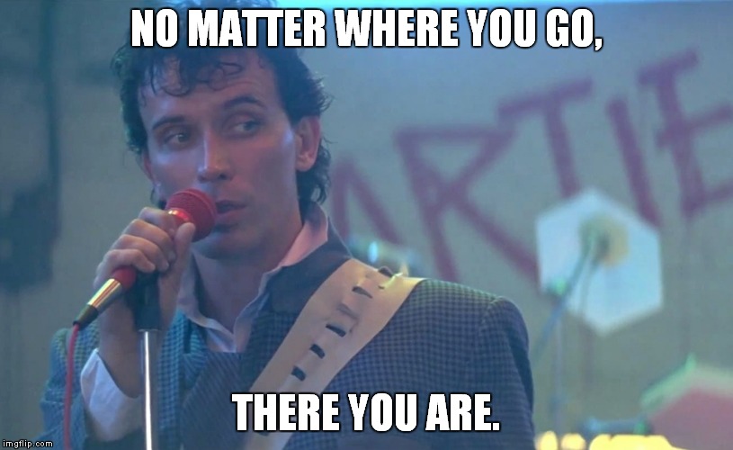NO MATTER WHERE YOU GO, THERE YOU ARE. | image tagged in there you are | made w/ Imgflip meme maker