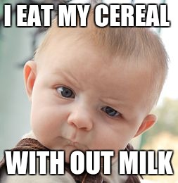 Skeptical Baby | I EAT MY CEREAL WITH OUT MILK | image tagged in memes,skeptical baby | made w/ Imgflip meme maker