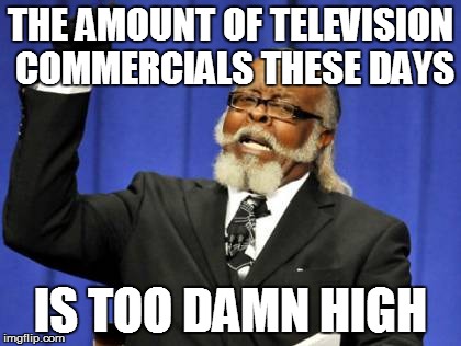 Too Damn High Meme | THE AMOUNT OF TELEVISION COMMERCIALS THESE DAYS IS TOO DAMN HIGH | image tagged in memes,too damn high | made w/ Imgflip meme maker