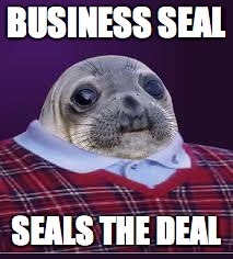 Business seal. | BUSINESS SEAL SEALS THE DEAL | image tagged in awkward seal | made w/ Imgflip meme maker