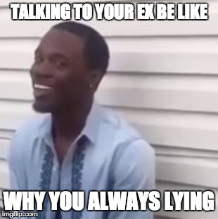 Why you always lying | TALKING TO YOUR EX BE LIKE WHY YOU ALWAYS LYING | image tagged in why you always lying | made w/ Imgflip meme maker