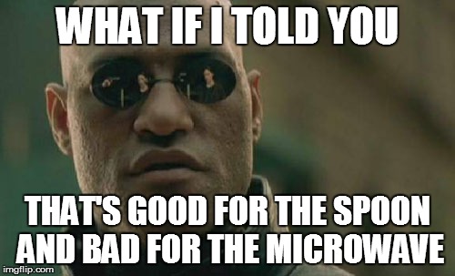 Matrix Morpheus Meme | WHAT IF I TOLD YOU THAT'S GOOD FOR THE SPOON AND BAD FOR THE MICROWAVE | image tagged in memes,matrix morpheus | made w/ Imgflip meme maker