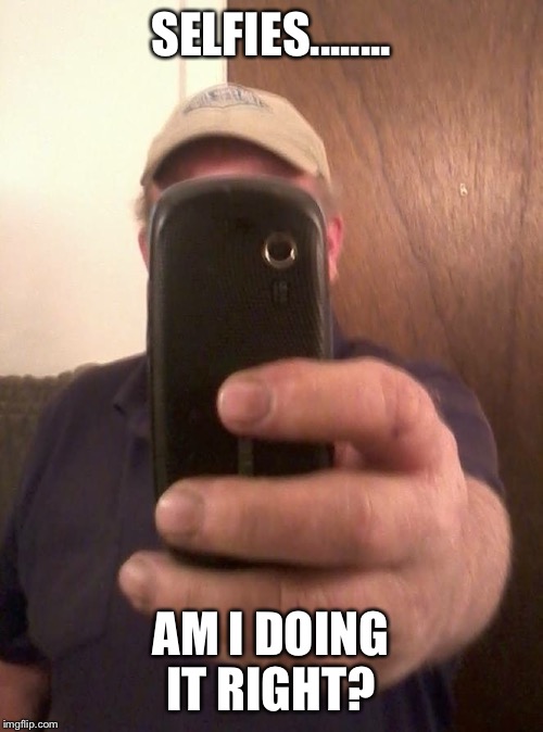 First timer  | SELFIES........ AM I DOING IT RIGHT? | image tagged in selfies,old people | made w/ Imgflip meme maker