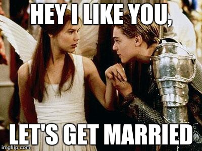 romeo and juliet | HEY I LIKE YOU, LET'S GET MARRIED | image tagged in romeo and juliet | made w/ Imgflip meme maker