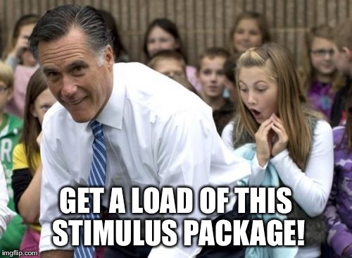 Romney | GET A LOAD OF THIS STIMULUS PACKAGE! | image tagged in memes,romney | made w/ Imgflip meme maker