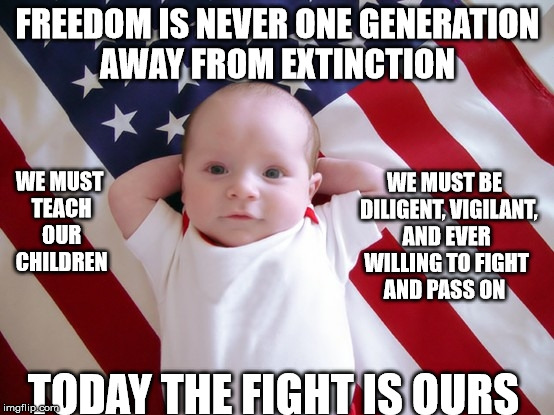Never One Generation Away | FREEDOM IS NEVER ONE GENERATION AWAY FROM EXTINCTION TODAY THE FIGHT IS OURS WE MUST TEACH OUR CHILDREN WE MUST BE  DILIGENT, VIGILANT, AND  | image tagged in freedom,reagan,generation,liberty,teach,flag | made w/ Imgflip meme maker